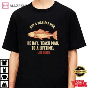 Buy A Man Eat Fish He Day Teach Man Funny Sleepy Joe Biden T-Shirt