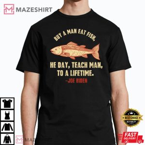 Buy A Man Eat Fish He Day Teach Man Funny Sleepy Joe Biden T-Shirt