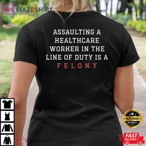 Assaulting A Healthcare Worker In The Line Of Duty Is A Felony T Shirt 2
