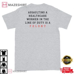 Assaulting A Healthcare Worker In The Line Of Duty Is A Felony T Shirt 4