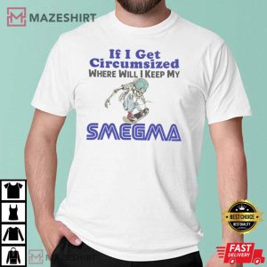 If I Get Circumcised When Will I Keep My Smegma T-Shirt