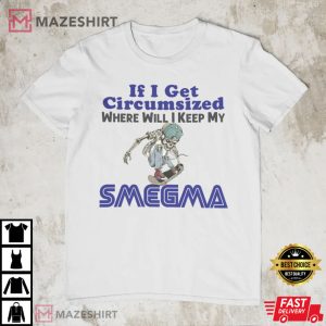 If I Get Circumcised When Will I Keep My Smegma T-Shirt