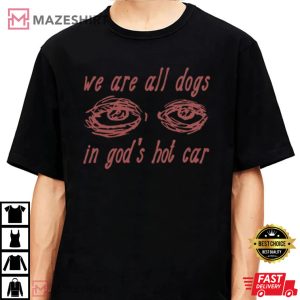 We Are All Dogs In Gods Hot Car Oddly Specific Meme Shirt
