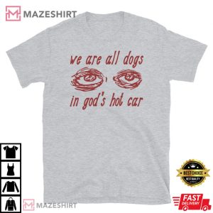 We Are All Dogs In Gods Hot Car Oddly Specific Meme T Shirt