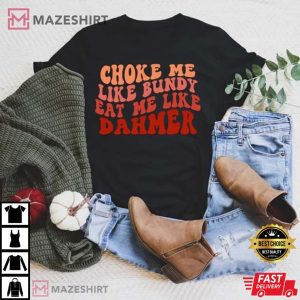 Choke Me Like Bundy Eat Me Like Dahmer T Shirt 1