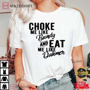Choke Me Like Bundy Eat Me Like Dahmer True Crime Fan T Shirt 4 Copy