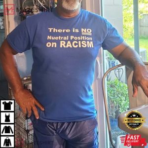 There is NO Nuetral Position On RACISM T Shirt 1
