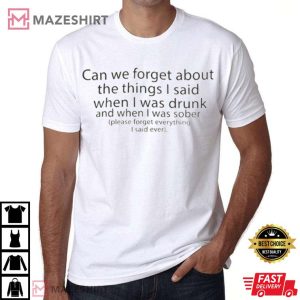 Can We Forget About The Things I Said When I Was Drunk T Shirt 1