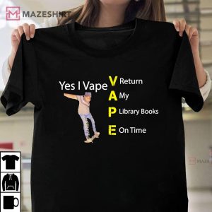 Yes I VAPE Return My Library Books On Time T Shirt 1