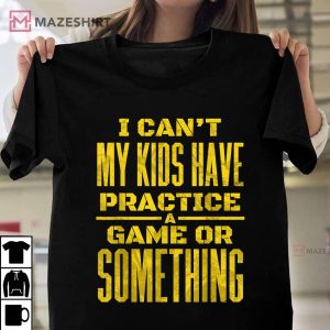 I Cant My Kids Have Practice A Game Or Something T Shirt 1