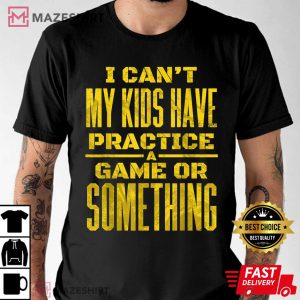 I Cant My Kids Have Practice A Game Or Something T Shirt 2