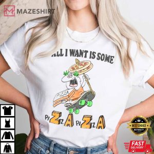 All I Want Is Some PiZaZa T Shirt 2