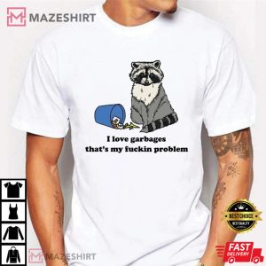 Raccoon I Love Garbages Thats My Fuckin Problem T Shirt 3