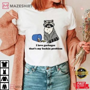 Raccoon I Love Garbages Thats My Fuckin Problem T Shirt 4