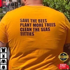 Save The Bees Plant More Trees Clean The Seas Titties Funny T-Shirt