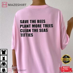 Save The Bees Plant More Trees Clean The Seas Titties Funny T-Shirt