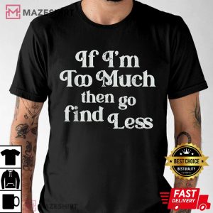 If Im Too Much Then Go Find Less T Shirt 2