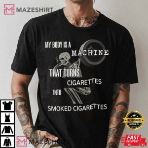 My Body Is A Machine That Turns Cigarettes Into Smoked Cigarettes T Shirt 3