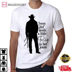 Rip Wheeler Every Girl Needs A Little Rip Yellowstone TV Show T Shirt 1