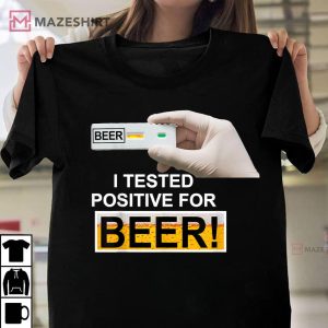 I Tested Positive For Beer Best T Shirt 1