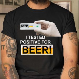 I Tested Positive For Beer Best T Shirt 3