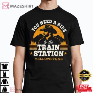 Yellowstone You Need a Ride to the Train Station T Shirt 1