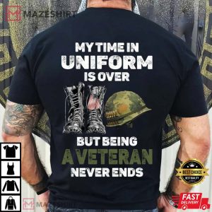 My Time In Uniform Is Over But Being A Veteran Never Ends T Shirt 1
