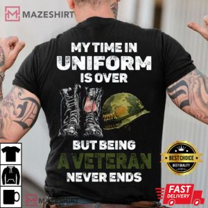 My Time In Uniform Is Over But Being A Veteran Never Ends T Shirt 3