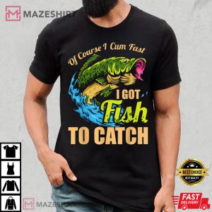 Mens Of Course I Come Fast I Got Fish To Catch Fishing Gifts T Shirt 1