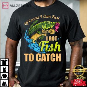 Mens Of Course I Come Fast I Got Fish To Catch Fishing Gifts T Shirt 3