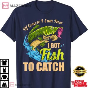 Mens Of Course I Come Fast I Got Fish To Catch Fishing Gifts T Shirt 4