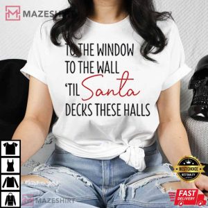 To The Window To The Wall Til Santa Decks These Halls T Shirt 5