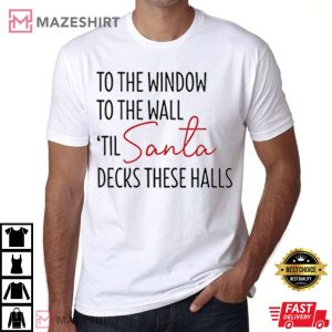 To The Window To The Wall Til Santa Decks These Halls T Shirt 6