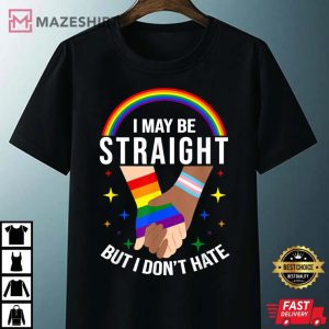 I May Be Straight But I Don't Hate LGBT Gay Pride T-Shirt