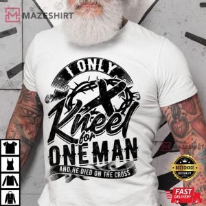 I Only Kneel For One Man And He Died On The Cross T Shirt 1