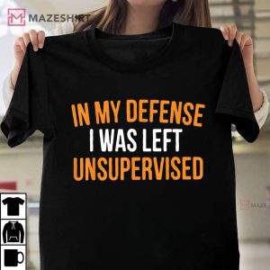 In My Defense I Was Left Unsupervised Sarcastic Novelty T Shirt 1