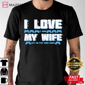 I Love It When My Wife Lets Me Play Video Games T Shirt 2