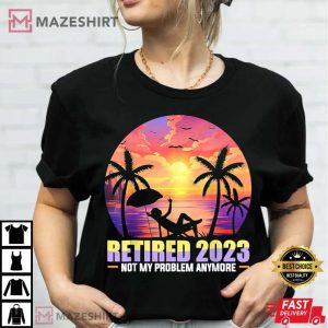 Retired 2023 Not My Problem Anymore T Shirt 2