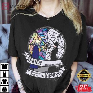 Friends Are A Ability That Makes Them A Weakness Wednesday T shirt 3