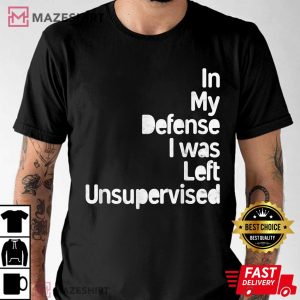 Funny In My Defense I Was Left Unsupervised T Shirt 2