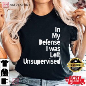 Funny In My Defense I Was Left Unsupervised T Shirt 3