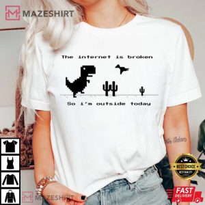 The Internet Is Broken So Im Outside Today T Shirt 4