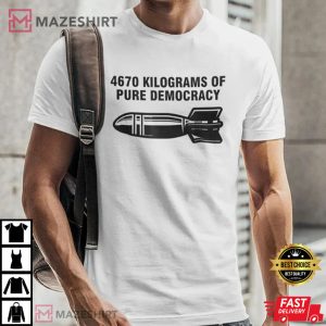 4670 Kilograms Of Pure Democracy T Shirt 1