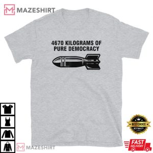 4670 Kilograms Of Pure Democracy T Shirt 2