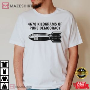 4670 Kilograms Of Pure Democracy T Shirt 3