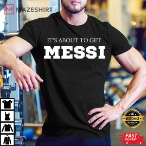Its About To Get Messi Unisex T Shirt 1