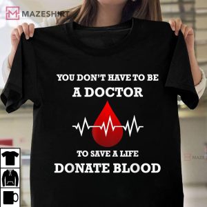 You Dont Have To Be A Doctor To Save A Life Blood Donor T Shirt 1
