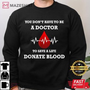 You Dont Have To Be A Doctor To Save A Life Blood Donor T Shirt 4