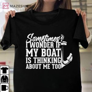 Sometimes I Wonder If My Boat Is Thinking About Me Too T Shirt 1