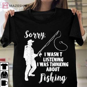 Sorry I Wasn't Listening I Was Thinking About Fishing T Shirt 2